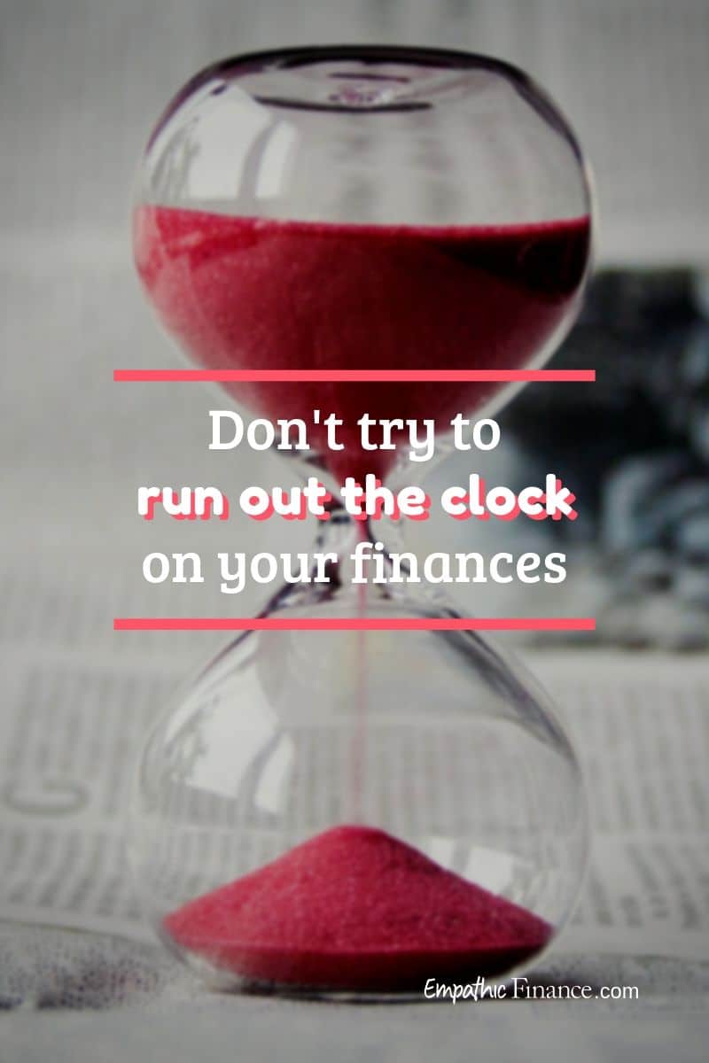 Don't try to run out the clock on your finances Empathic Finance